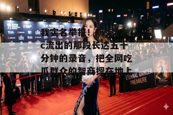 我实名举报！听完17c流出的那段长达五十分钟的录音，把全网吃瓜群众的智商摁在地上摩擦！